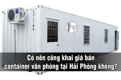 Có nên công khai giá bán container văn phòng tại Hải Phòng không?