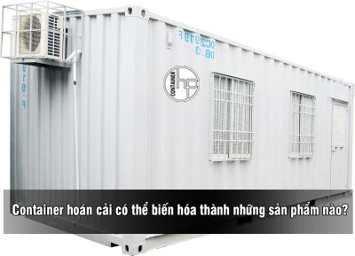 Container hoán cải có thể biến hóa thành những sản phẩm nào?