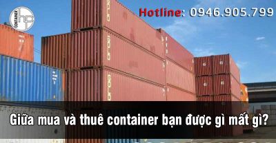 Giữa mua và thuê container bạn được gì mất gì?
