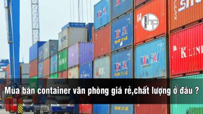 Mua bán container văn phòng giá rẻ,chất lượng ở đâu ?