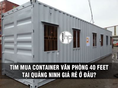 TÌM MUA CONTAINER VĂN PHÒNG 40 FEET TẠI QUẢNG NINH GIÁ RẺ Ở ĐÂU?